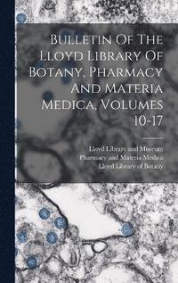 bokomslag Bulletin Of The Lloyd Library Of Botany, Pharmacy And Materia Medica, Volumes 10-17