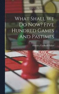 bokomslag What Shall We Do Now? Five Hundred Games And Pastimes