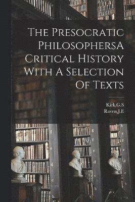 The Presocratic PhilosophersA Critical History With A Selection Of Texts 1