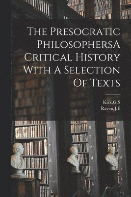 Presocratic PhilosophersA Critical History With A Selection Of Texts 1