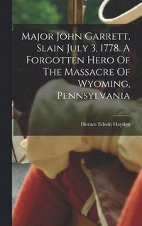 bokomslag Major John Garrett, Slain July 3, 1778. A Forgotten Hero Of The Massacre Of Wyoming, Pennsylvania