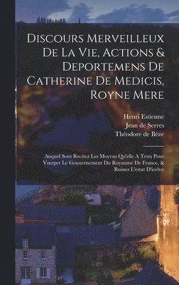 Henri Estienne - Discours Merveilleux De La Vie, Actions & Deportemens De Catherine De Medicis, Royne Mere; Auquel Sont Recitez Les Moyens Qu'elle A Tenu Pour Vsurper Le Gouuernement Du Royaume De France, & Ruiner L'estat D'iceluy, Inbunden