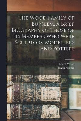 Frank Falkner, Enoch Wood - Wood Family of Burslem, a Brief Biography of Those of its Members who Were Sculptors, Modellers and Potters, Häftad