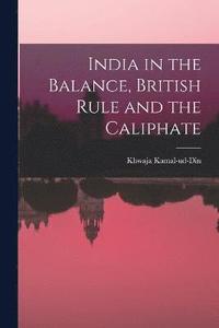 bokomslag India in the Balance, British Rule and the Caliphate