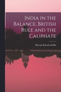 bokomslag India in the Balance, British Rule and the Caliphate