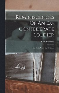 bokomslag Reminiscences Of An Ex-confederate Soldier; Or, Forty Years On Crutches