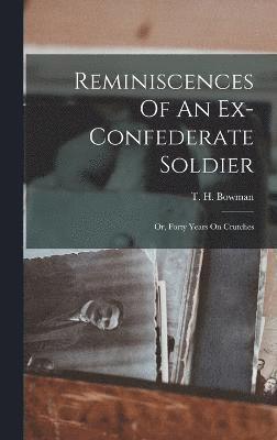 Reminiscences Of An Ex-confederate Soldier; Or, Forty Years On Crutches 1