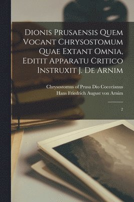 bokomslag Dionis Prusaensis quem vocant Chrysostomum quae extant omnia, editit apparatu critico instruxit J. de Arnim