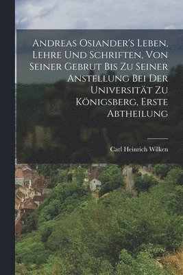 bokomslag Andreas Osiander's Leben, Lehre und Schriften, von seiner Gebrut bis zu seiner Anstellung bei der Universitt zu Knigsberg, Erste Abtheilung