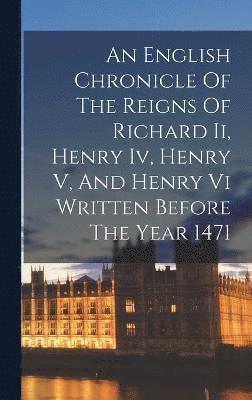 An English Chronicle Of The Reigns Of Richard Ii, Henry Iv, Henry V, And Henry Vi Written Before The Year 1471 1