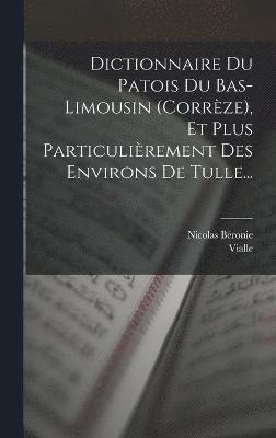 Dictionnaire Du Patois Du Bas-limousin (corrze), Et Plus Particulirement Des Environs De Tulle... 1