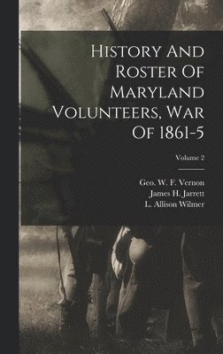 History And Roster Of Maryland Volunteers, War Of 1861-5; Volume 2 1