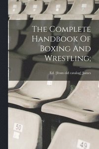 bokomslag The Complete Handbook Of Boxing And Wrestling;