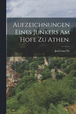 Aufzeichnungen eines Junkers am Hofe zu Athen. 1