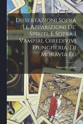 Dissertazioni Sopra Le Apparizioni De' Spiriti, E Sopra I Vampiri, Oiredivivi D'ungheria, Di Moravia Ec 1