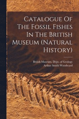 British Museum (Natural History) Dept, Arthur Smith Woodward - Catalogue Of The Fossil Fishes In The British Museum (natural History), Häftad