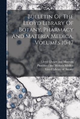 Bulletin Of The Lloyd Library Of Botany, Pharmacy And Materia Medica, Volumes 10-17 1