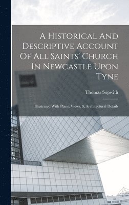 A Historical And Descriptive Account Of All Saints' Church In Newcastle Upon Tyne 1