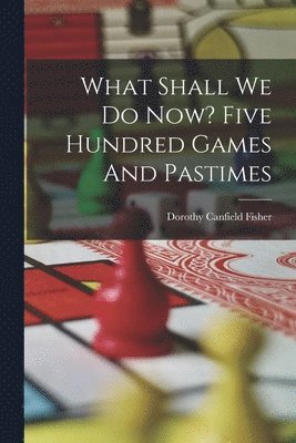 Dorothy Canfield Fisher - What Shall We Do Now? Five Hundred Games And Pastimes, Häftad
