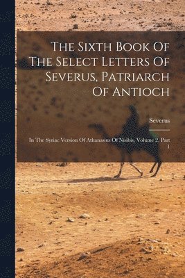 The Sixth Book Of The Select Letters Of Severus, Patriarch Of Antioch 1