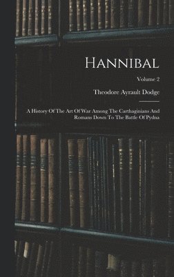 bokomslag Hannibal: A History Of The Art Of War Among The Carthaginians And Romans Down To The Battle Of Pydna; Volume 2