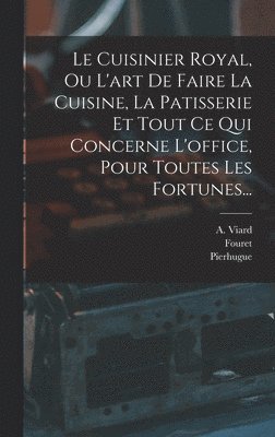 bokomslag Le Cuisinier Royal, Ou L'art De Faire La Cuisine, La Patisserie Et Tout Ce Qui Concerne L'office, Pour Toutes Les Fortunes...