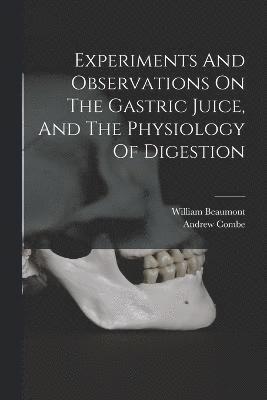 bokomslag Experiments And Observations On The Gastric Juice, And The Physiology Of Digestion