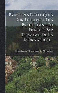 bokomslag Principes Politiques Sur Le Rappel Des Protestans En France Par Turmeau De La Morandire...