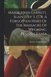 bokomslag Major John Garrett, Slain July 3, 1778. A Forgotten Hero Of The Massacre Of Wyoming, Pennsylvania