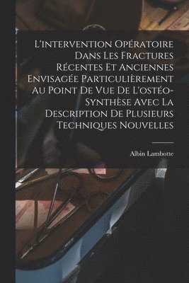 L'intervention Opératoire Dans Les Fractures Récentes Et Anciennes Envisagée Particulièrement Au Point De Vue De L'ostéo-synthèse Avec La Description De Plusieurs Techniques Nouvelles