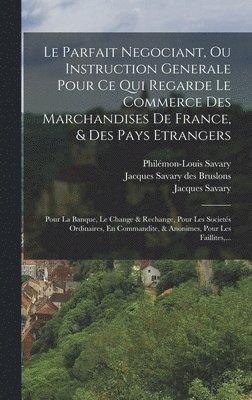 bokomslag Parfait Negociant, Ou Instruction Generale Pour Ce Qui Regarde Le Commerce Des Marchandises De France, & Des Pays Etrangers
