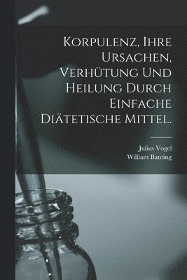 Korpulenz, Ihre Ursachen, Verhtung und Heilung durch Einfache Ditetische Mittel. 1