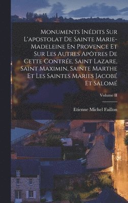 Etienne Michel Faillon - Monuments Inédits Sur L'apostolat De Sainte Marie-madeleine En Provence Et Sur Les Autres Apôtres De Cette Contrée, Saint Lazare, Saint Maximin, Sainte Marthe Et Les Saintes Maries Jacobé Et Salomé; Volume II, Inbunden