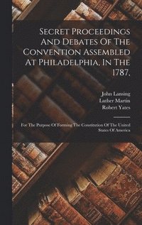 bokomslag Secret Proceedings And Debates Of The Convention Assembled At Philadelphia, In The 1787,