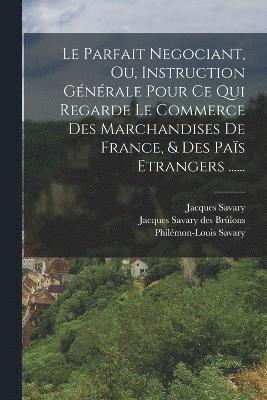 bokomslag Le Parfait Negociant, Ou, Instruction Gnrale Pour Ce Qui Regarde Le Commerce Des Marchandises De France, & Des Pas Etrangers ......