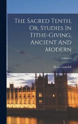 The Sacred Tenth, Or, Studies In Tithe-giving, Ancient And Modern; Volume 2 1
