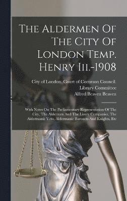 The Aldermen Of The City Of London Temp. Henry Iii.-1908 1