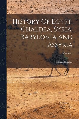 bokomslag History Of Egypt, Chaldea, Syria, Babylonia And Assyria; Volume 1