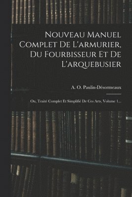 Nouveau Manuel Complet De L'armurier, Du Fourbisseur Et De L'arquebusier 1