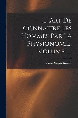 L' Art De Connaitre Les Hommes Par La Physionomie, Volume 1... 1
