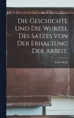 Ernst Mach - Geschichte und die Wurzel des Satzes von der Erhaltung der Arbeit., Inbunden