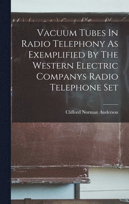 bokomslag Vacuum Tubes In Radio Telephony As Exemplified By The Western Electric Companys Radio Telephone Set