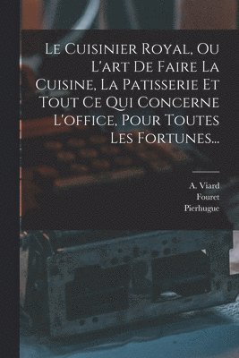 bokomslag Cuisinier Royal, Ou L'art De Faire La Cuisine, La Patisserie Et Tout Ce Qui Concerne L'office, Pour Toutes Les Fortunes...