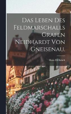 Hans Delbrück - Leben des Feldmarschalls Grafen Neidhardt von Gneisenau., Inbunden