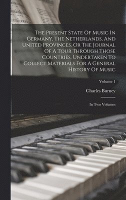 bokomslag The Present State Of Music In Germany, The Netherlands, And United Provinces. Or The Journal Of A Tour Through Those Countries, Undertaken To Collect Materials For A General History Of Music