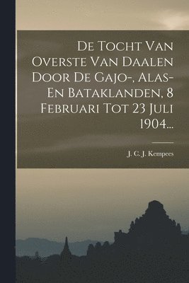 J C J Kempees - De Tocht Van Overste Van Daalen Door De Gajo-, Alas- En Bataklanden, 8 Februari Tot 23 Juli 1904..., Häftad