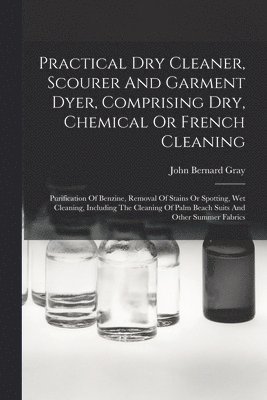 bokomslag Practical Dry Cleaner, Scourer And Garment Dyer, Comprising Dry, Chemical Or French Cleaning