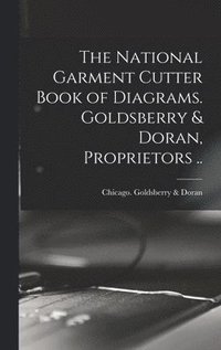 bokomslag The National Garment Cutter Book of Diagrams. Goldsberry & Doran, Proprietors ..