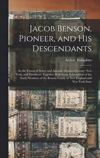 bokomslag Jacob Benson, Pioneer, and His Descendants; in the Towns of Dover and Amenia, Dutchess County, New York, and Elsewhere. Together With Some Information of the Early Members of the Benson Family in N...