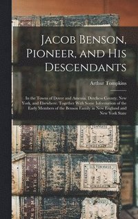 bokomslag Jacob Benson, Pioneer, and His Descendants; in the Towns of Dover and Amenia, Dutchess County, New York, and Elsewhere. Together With Some Information of the Early Members of the Benson Family in New